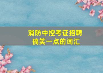 消防中控考证招聘 搞笑一点的词汇